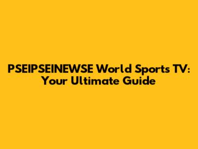 PSEIPSEINEWSE World Sports TV: Your Ultimate Guide