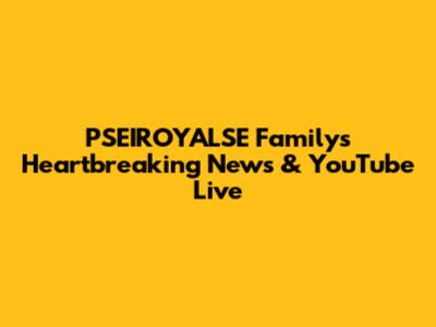 PSEIROYALSE Family's Heartbreaking News & YouTube Live