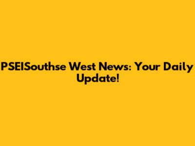 PSEISouthse West News: Your Daily Update!