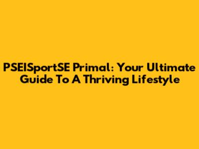 PSEISportSE Primal: Your Ultimate Guide To A Thriving Lifestyle