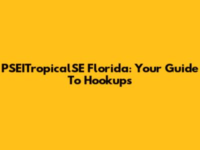 PSEITropicalSE Florida: Your Guide To Hookups