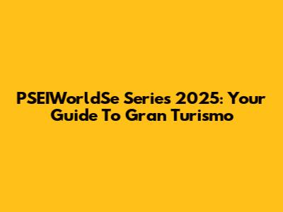 PSEIWorldSe Series 2025: Your Guide To Gran Turismo