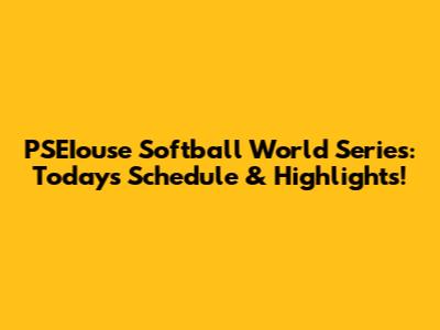 PSEIouse Softball World Series: Today's Schedule & Highlights!