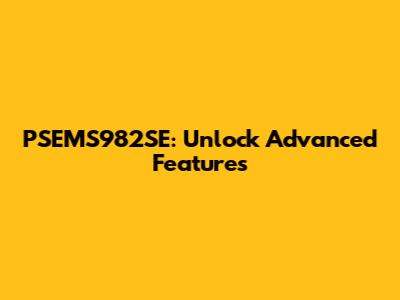 PSEMS982SE: Unlock Advanced Features
