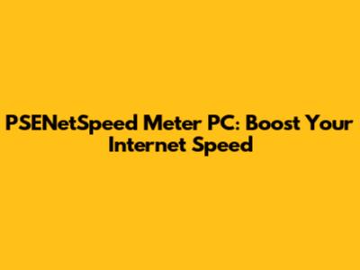 PSENetSpeed Meter PC: Boost Your Internet Speed