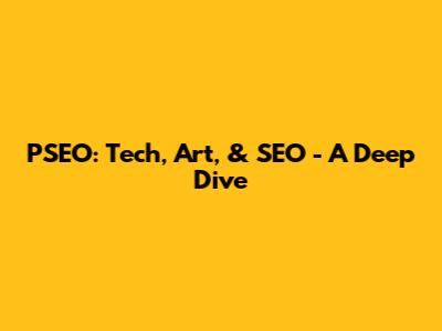 PSEO: Tech, Art, & SEO - A Deep Dive