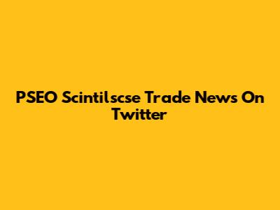 PSEO Scintilscse Trade News On Twitter