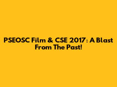 PSEOSC Film & CSE 2017: A Blast From The Past!