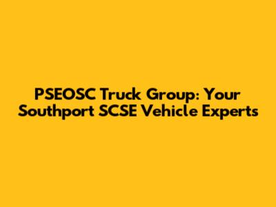 PSEOSC Truck Group: Your Southport SCSE Vehicle Experts
