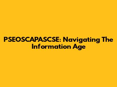 PSEOSCAPASCSE: Navigating The Information Age