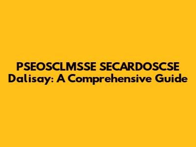 PSEOSCLMSSE SECARDOSCSE Dalisay: A Comprehensive Guide
