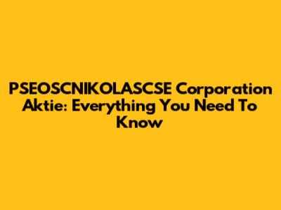PSEOSCNIKOLASCSE Corporation Aktie: Everything You Need To Know