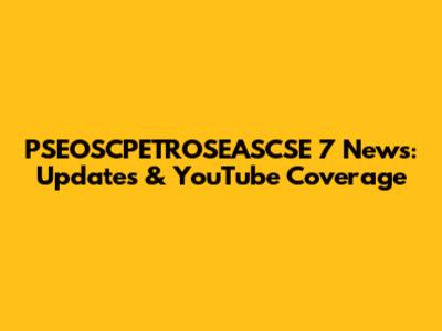 PSEOSCPETROSEASCSE 7 News: Updates & YouTube Coverage
