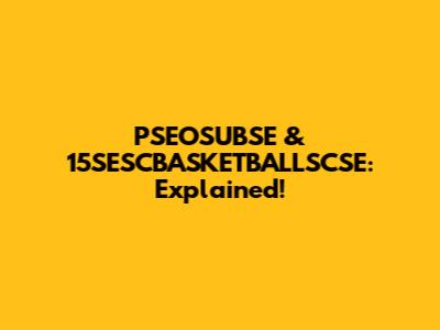 PSEOSUBSE & 15SESCBASKETBALLSCSE: Explained!