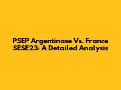PSEP Argentinase Vs. France SESE23: A Detailed Analysis