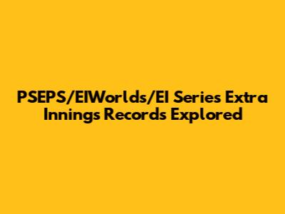 PSEPS/EIWorlds/EI Series Extra Innings Records Explored