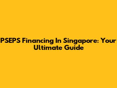 PSEPS Financing In Singapore: Your Ultimate Guide