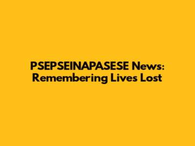 PSEPSEINAPASESE News: Remembering Lives Lost