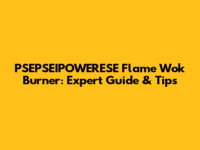 PSEPSEIPOWERESE Flame Wok Burner: Expert Guide & Tips