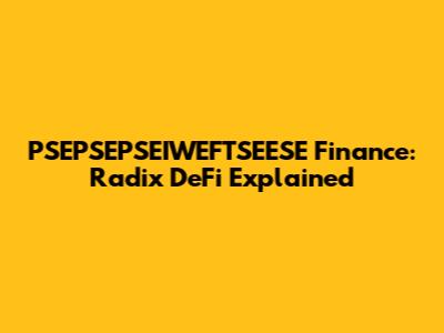 PSEPSEPSEIWEFTSEESE Finance: Radix DeFi Explained