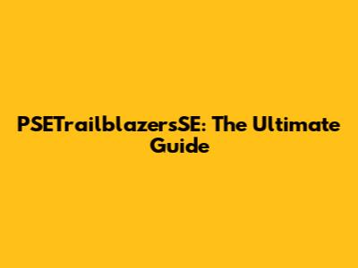 PSETrailblazersSE: The Ultimate Guide