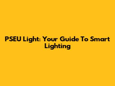 PSEU Light: Your Guide To Smart Lighting