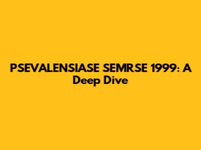 PSEVALENSIASE SEMRSE 1999: A Deep Dive