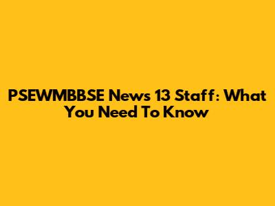 PSEWMBBSE News 13 Staff: What You Need To Know