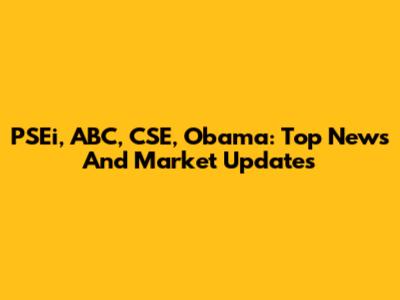 PSEi, ABC, CSE, Obama: Top News And Market Updates