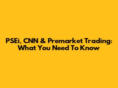 PSEi, CNN & Premarket Trading: What You Need To Know
