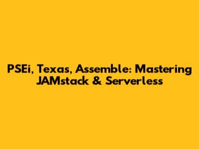 PSEi, Texas, Assemble: Mastering JAMstack & Serverless