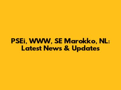PSEi, WWW, SE Marokko, NL: Latest News & Updates