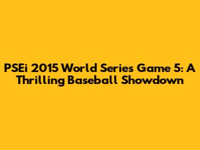 PSEi 2015 World Series Game 5: A Thrilling Baseball Showdown