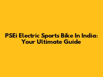 PSEi Electric Sports Bike In India: Your Ultimate Guide