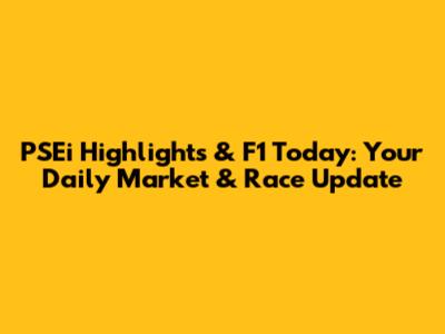 PSEi Highlights & F1 Today: Your Daily Market & Race Update