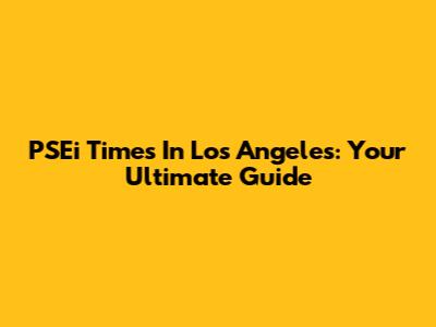 PSEi Times In Los Angeles: Your Ultimate Guide