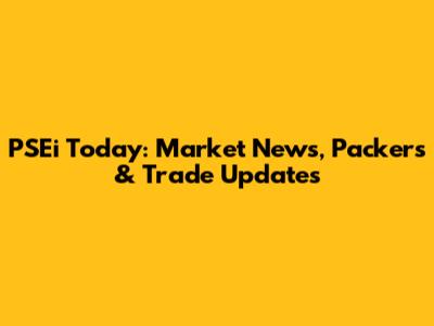 PSEi Today: Market News, Packers & Trade Updates