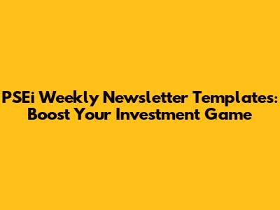 PSEi Weekly Newsletter Templates: Boost Your Investment Game