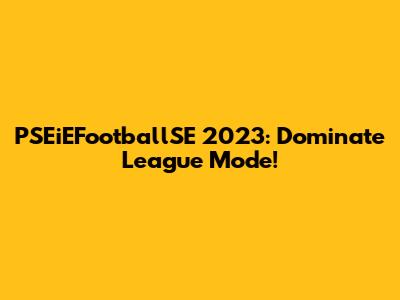PSEiEFootballSE 2023: Dominate League Mode!
