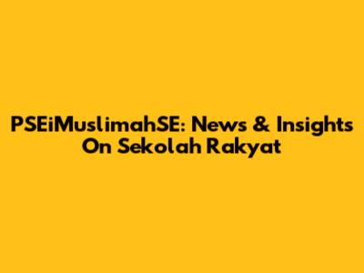 PSEiMuslimahSE: News & Insights On Sekolah Rakyat