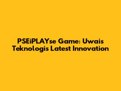 PSEiPLAYse Game: Uwais Teknologi's Latest Innovation