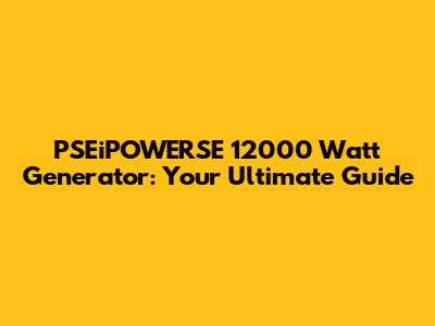 PSEiPOWERSE 12000 Watt Generator: Your Ultimate Guide