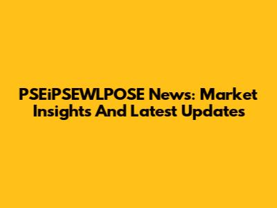PSEiPSEWLPOSE News: Market Insights And Latest Updates