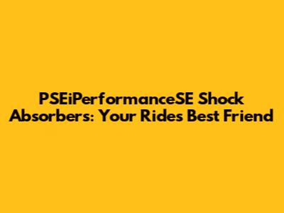 PSEiPerformanceSE Shock Absorbers: Your Ride's Best Friend