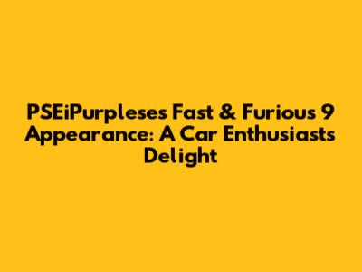 PSEiPurplese's Fast & Furious 9 Appearance: A Car Enthusiast's Delight