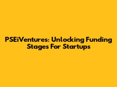 PSEiVentures: Unlocking Funding Stages For Startups