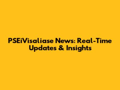 PSEiVisaliase News: Real-Time Updates & Insights