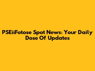 PSEiiFotose Spot News: Your Daily Dose Of Updates