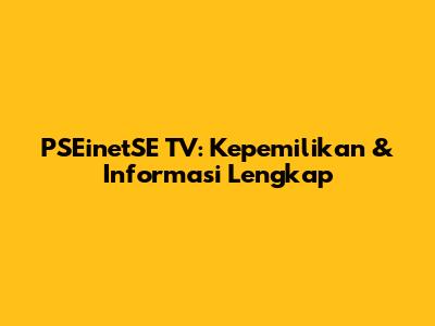PSEinetSE TV: Kepemilikan & Informasi Lengkap