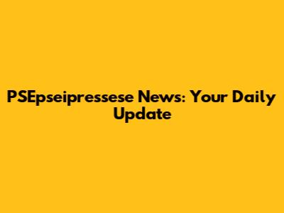 PSEpseipressese News: Your Daily Update